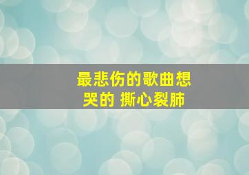 最悲伤的歌曲想哭的 撕心裂肺